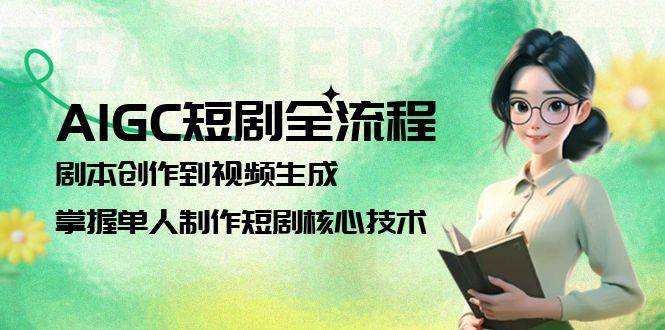 AIGC短剧全流程：剧本创作到视频生成，掌握单人制作短剧核心技术-如意资源网