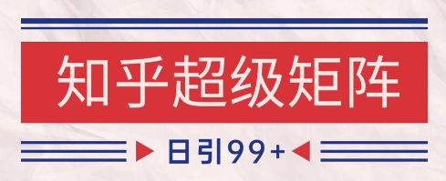 知乎超级矩阵玩法引流高质量精准粉SEO覆盖，日变现1k+【揭秘】-如意资源网