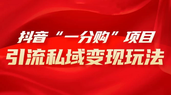 抖音“一分购”项目，引流私域变现玩法-如意资源网