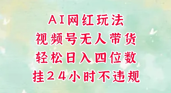 视频号无人直播带货，手机一挂自动爆单，AI网红玩法，带你解放双手，轻松日入四位数-如意资源网