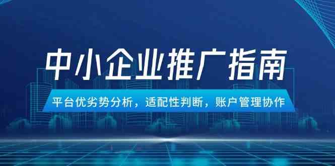 中小企业竞价推广指南，平台优劣势分析，适配性判断，账户管理协作-如意资源网