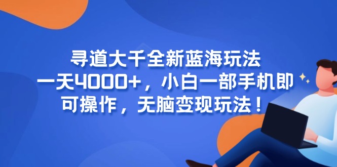 寻道大千全新蓝海玩法，一天4000+，小白一部手机即可操作，无脑变现玩法！-如意资源网