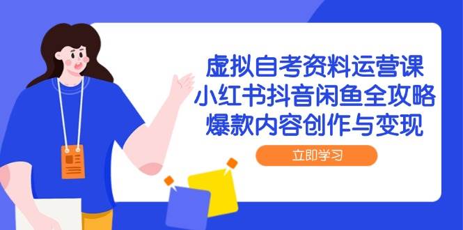 虚拟自考资料运营课，小红书抖音闲鱼全攻略，爆款内容创作与变现-如意资源网