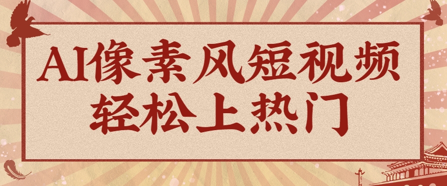 爆火1000万！AI像素风短视频制作方法，轻松上热门收割流量！完整保姆级教程！-如意资源网