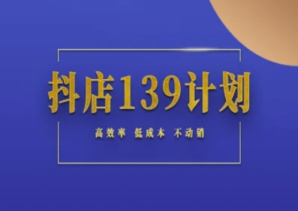 抖店139计划实录手册不动销起店实操方法论，高效率低成本不动销-如意资源网