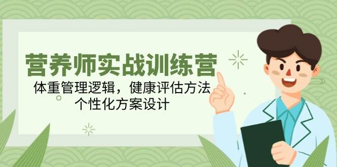（14908期）营养师实战训练营，体重管理逻辑，健康评估方法，个性化方案设计-如意资源网