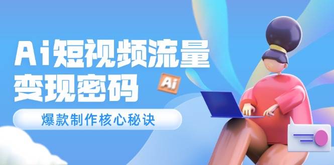 （14875期）Ai短视频流量密码，爆款制作核心秘诀，120万案例深度解析-如意资源网