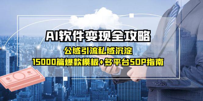 AI软件变现全攻略：公域引流私域沉淀，15000篇爆款模板+多平台SOP指南-如意资源网