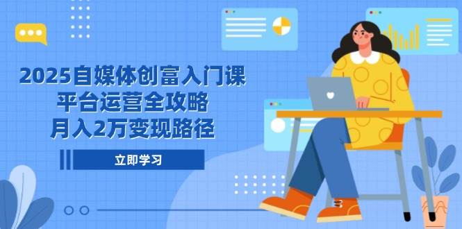 （14924期）2025自媒体创富入门课，平台运营全攻略，月入2万变现路径-如意资源网