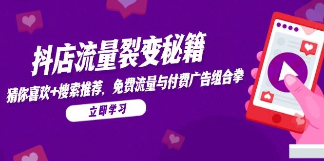 （14872期）抖店流量裂变秘籍，猜你喜欢，搜索推荐，免费流量与付费广告组合拳-如意资源网