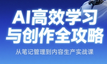 AI高效学习与创作全攻略，从笔记管理到内容生产实战课-如意资源网
