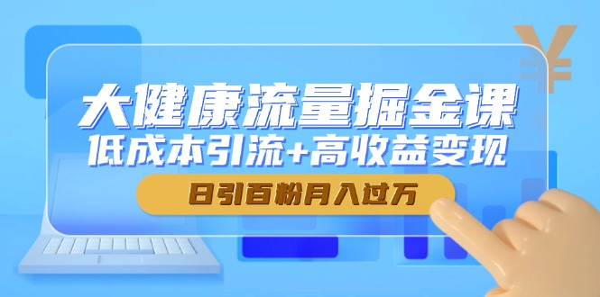 大健康流量掘金课，低成本引流+高收益变现，日引百粉月入过万-如意资源网