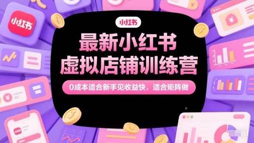 最新小红书虚拟店铺训练营，0成本适合新手见收益快，适合矩阵做-如意资源网