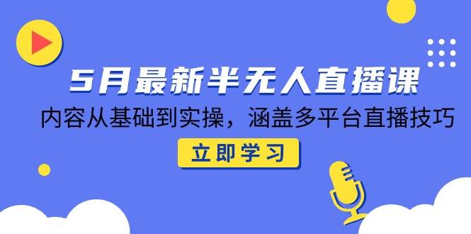 （14888期）5月最新半无人直播课，内容从基础到实操，涵盖多平台直播技巧-如意资源网
